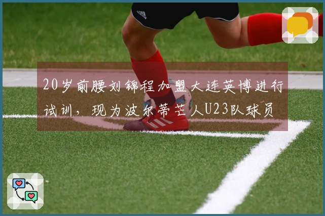 20岁前腰刘锦程加盟大连英博进行试训，现为波尔蒂芒人U23队球员