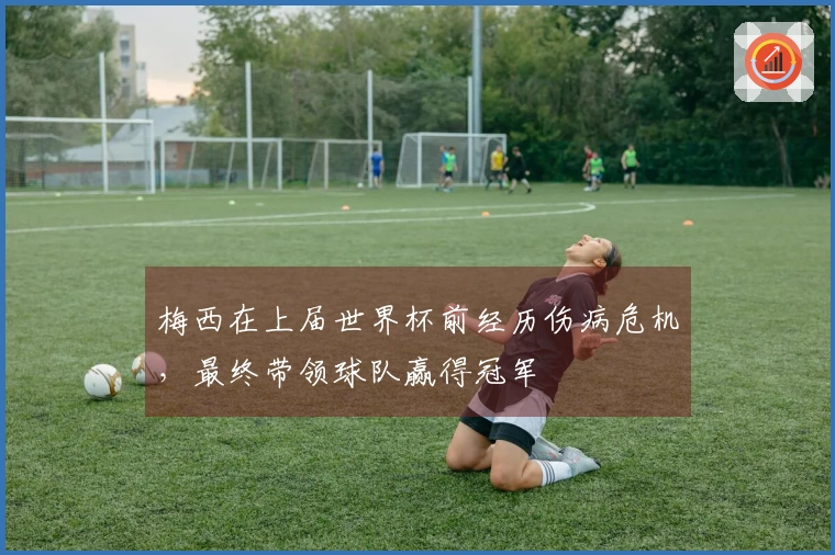 梅西在上届世界杯前经历伤病危机,最终带领球队赢得冠军