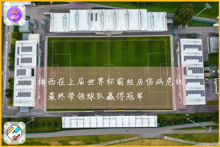 梅西在上届世界杯前经历伤病危机，最终带领球队赢得冠军